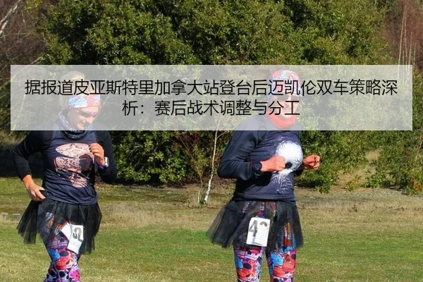 ju-bao-dao-pi-ya-si-te-li-jia-na-da-zhan-deng-tai-hou-mai-kai-lun-shuang-che-ce-lve-shen-xi-sai-hou-zhan-shu-tiao-zheng-2-965.jpg